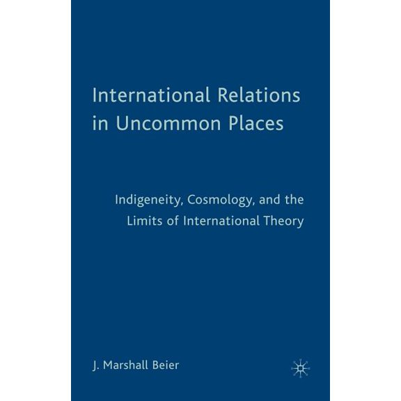 International Relations in Uncommon Places: Indigeneity, Cosmology, and the Limits of International Theory, (Paperback)