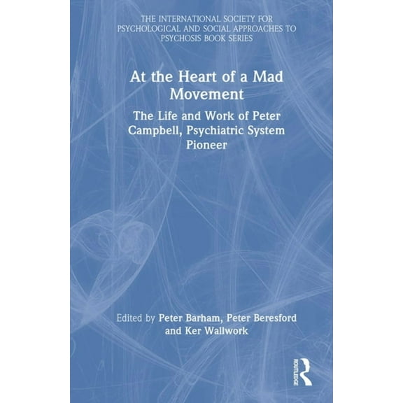 International Society for Psychological At the Heart of a Mad Movement: The Life and Work of Peter Campbell, Psychiatric System Pioneer, (Hardcover)