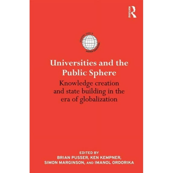 International Studies in Higher Educatio Universities and the Public Sphere: Knowledge Creation and State Building in the Era of Globalization, (Hardcover)