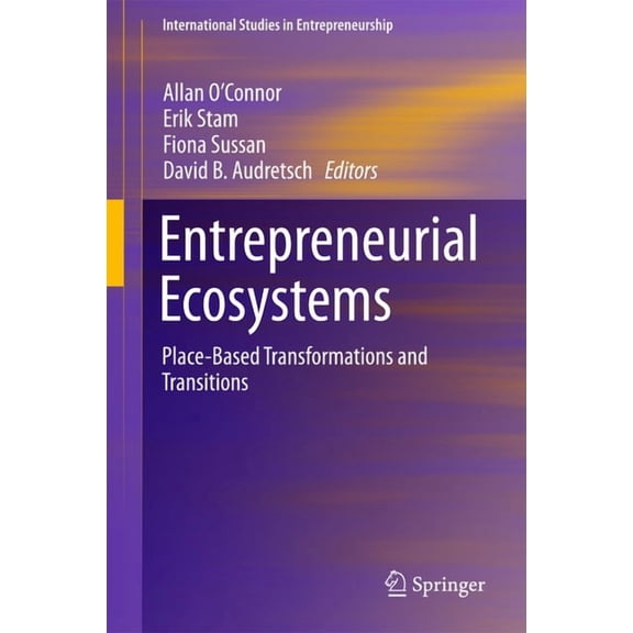 International Studies in Entrepreneurshi Entrepreneurial Ecosystems: Place-Based Transformations and Transitions, Book 38, (Hardcover)