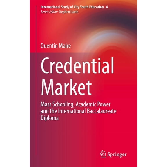 International Study of City Youth Educat Credential Market: Mass Schooling, Academic Power and the International Baccalaureate Diploma, Book 4, (Hardcover)