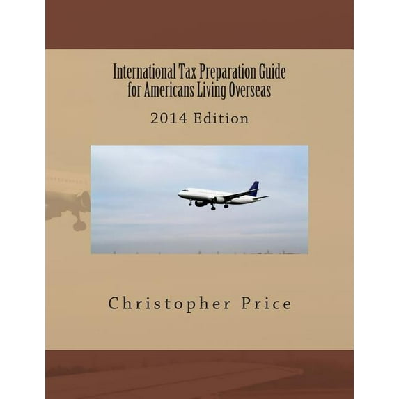 International Tax Preparation Guide for Americans Living Overseas: 2014 Edition Paperback 149441371X 9781494413712 Christopher B. Price