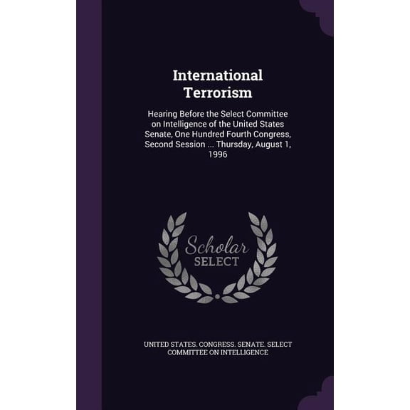 International Terrorism : Hearing Before the Select Committee on Intelligence of the United States Senate, One Hundred Fourth Congress, Second Session ... Thursday, August 1, 1996 (Hardcover)