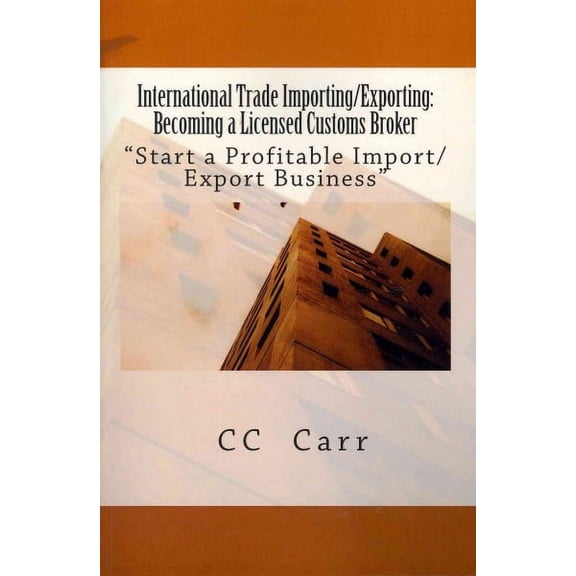 International Trade Importing/Exporting: Becoming a Licensed Customs Broker: "Start a Profitable Import/Export Business (Paperback)