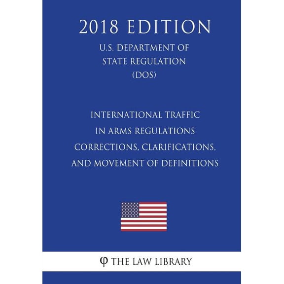 International Traffic in Arms Regulations - Corrections, Clarifications, and Movement of Definitions (U.S. Department of State Regulation) (DOS) (2018 Edition) (Paperback)