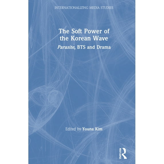 Internationalizing Media Studies The Soft Power of the Korean Wave: Parasite, BTS and Drama, (Hardcover)