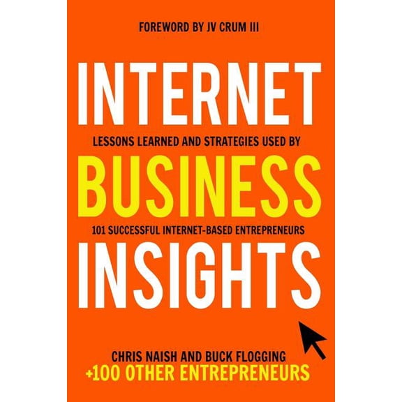 Internet Business Insights: Lessons Learned and Strategies Used by 101 Successful Internet-Based Entrepreneurs