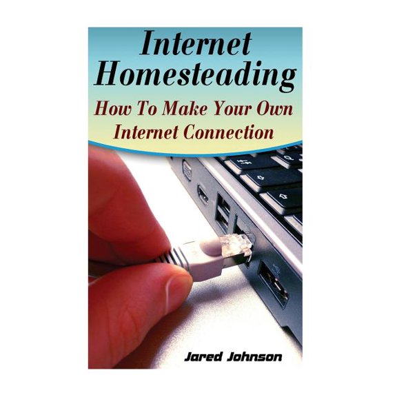 Internet Homesteading: How To Make Your Own Internet Connection (Paperback)