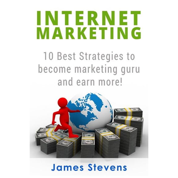 Internet Marketing: 10 Best Strategies to Become a Marketing Guru and Earn More! Paperback 1534662812 9781534662810 James Stevens