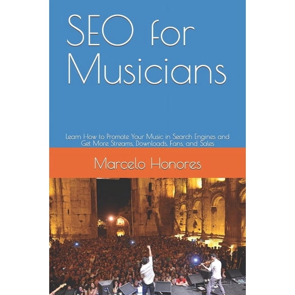 Internet Marketing for Musicians SEO for Musicians: Learn How to Promote Your Music in Search Engines and Get More Streams, Downloads, Fans, and Sales, Book 1, (Paperback)