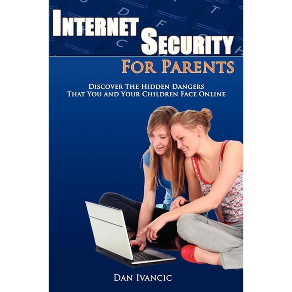 Internet Security For Parents: Discover The Hidden Dangers That You And Your Children Face Online (Paperback)
