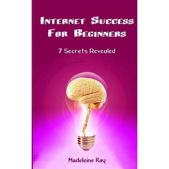 Internet Success for Beginners : 7 Secrets Revealed
