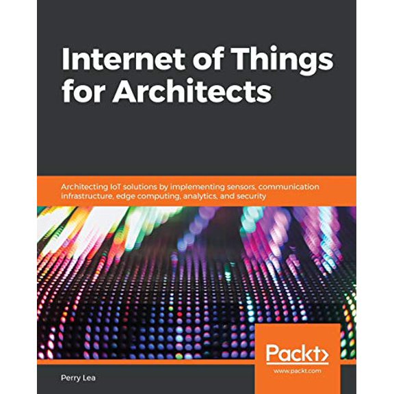 Pre-Owned Internet of Things for Architects: Architecting IoT solutions by implementing sensors, communication infrastructure, edge computing, analytics, and se (Paperback) 1788470591 9781788470599
