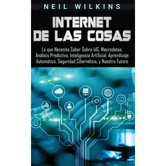 Internet de las Cosas: Lo que Necesita Saber Sobre IdC, Macrodatos, Análisis Predictivo, Inteligencia Artificial, Aprend, (Hardcover)