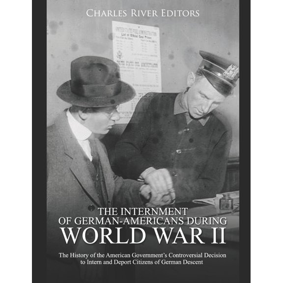 The Internment of German-Americans during World War II : The History of the American Government's Controversial Decision to Intern and Deport Citizens of German Descent (Paperback)