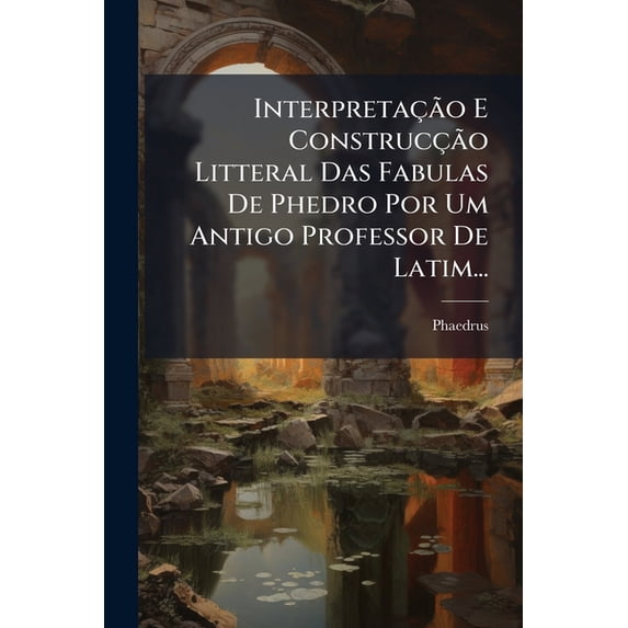 Interpretação E Construcção Litteral Das Fabulas De Phedro Por Um Antigo Professor De Latim... (Paperback)
