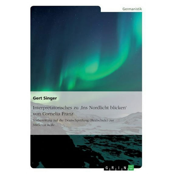Interpretatorisches zu 'Ins Nordlicht blicken' von Cornelia Franz. Vorbereitung auf die Deutschprüfung (Realsc, (Paperback)