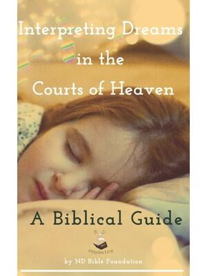 Interpreting Dreams in the Courts of Heaven : A Biblical Guide Interpreting Dreams in the Courts of Heaven : A Biblical Guide