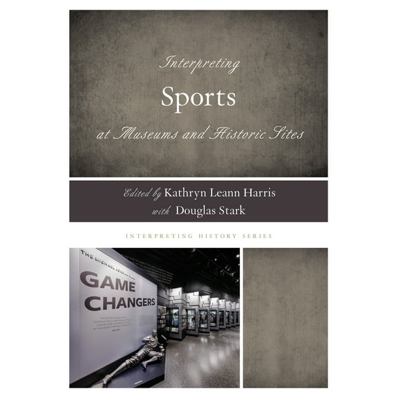 Interpreting History: Interpreting Sports at Museums and Historic Sites (Paperback)