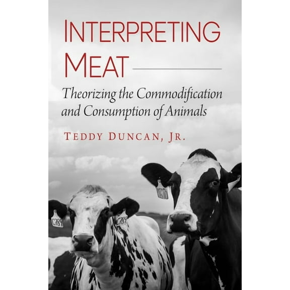 Interpreting Meat: Theorizing the Commodification and Consumption of Animals, (Paperback)