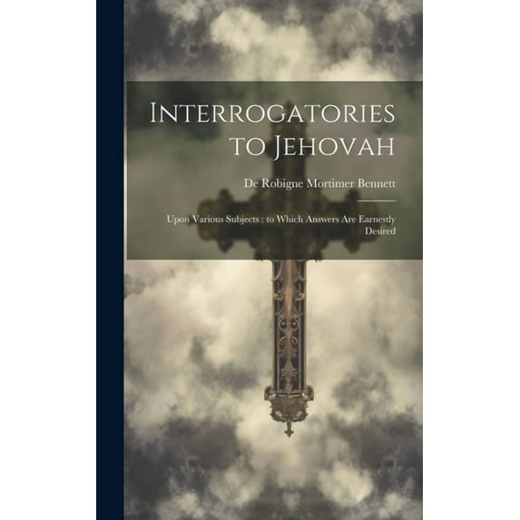 Interrogatories to Jehovah : Upon Various Subjects: to Which Answers are Earnestly Desired (Hardcover)