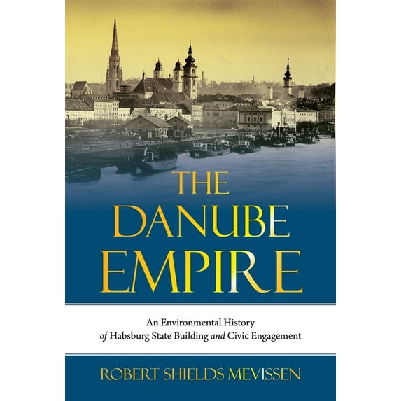 Intersections The Danube Empire: An Environmental History of Habsburg State Building and Civic Engagement, Book 31, (Hardcover)