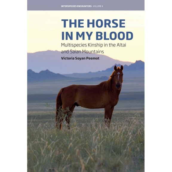 Interspecies Encounters The Horse in My Blood: Multispecies Kinship in the Altai and Saian Mountains, Book 4, (Hardcover)