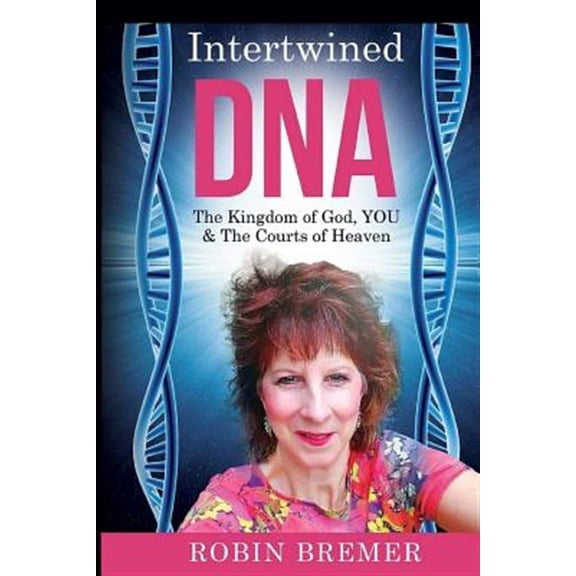 Intertwined DNA: The Kingdom of God, YOU and The Courts of Heaven (Paperback) by Robin Bremer