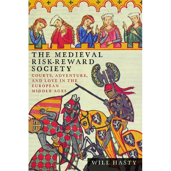 Interventions: New Studies Medieval Cult: The Medieval Risk-Reward Society : Courts, Adventure, and Love in the European Middle Ages (Hardcover)