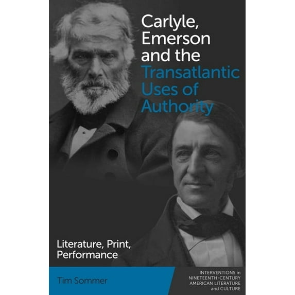 Interventions in Nineteenth-Century Amer Carlyle, Emerson and the Transatlantic Uses of Authority: Literature, Print, Performance, Book 8, (Paperback)