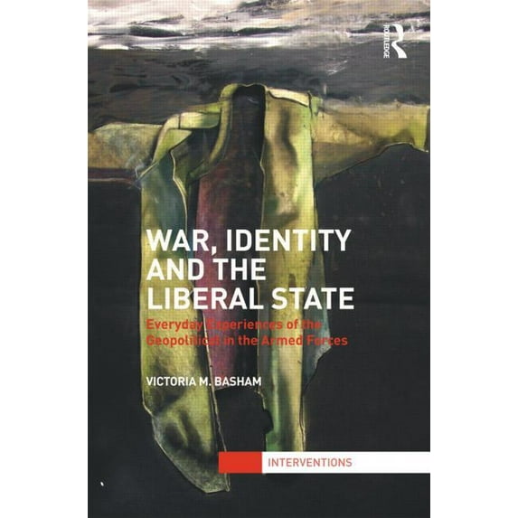 Interventions War, Identity and the Liberal State: Everyday Experiences of the Geopolitical in the Armed Forces, (Hardcover)