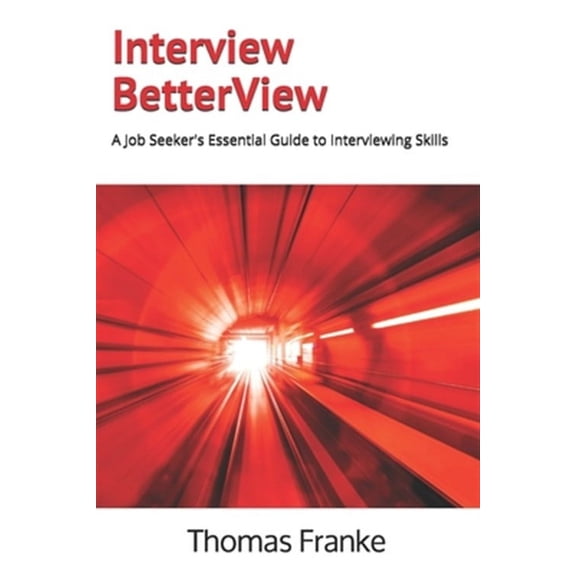 Interview BetterView: A Job Seeker's Essential Guide to Interviewing Skills -- Thomas Franke