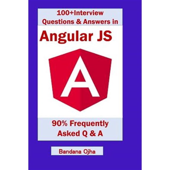 100+ Interview Questions Answers in Angular JS: 90% Frequently asked Interview Q A in Angular JS Interview Q A series Paperback 172940815X 9781729408155 Bandana Ojha