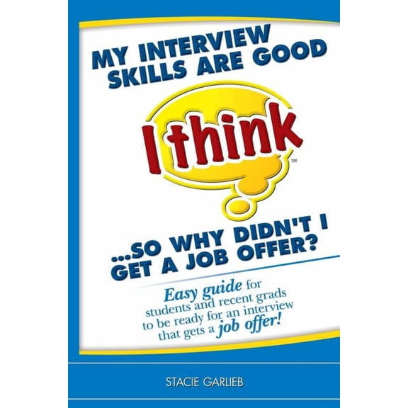 I Think Career Skills My interview skills are good (I think)...so why didn't I get a job offer?: Easy guide for students and recent grads to b, (Paperback)