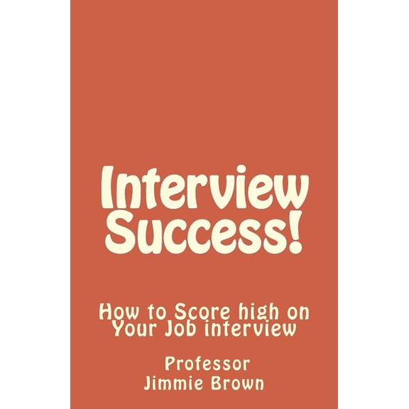 Interview Success!: How to Score High on Your Job Interview