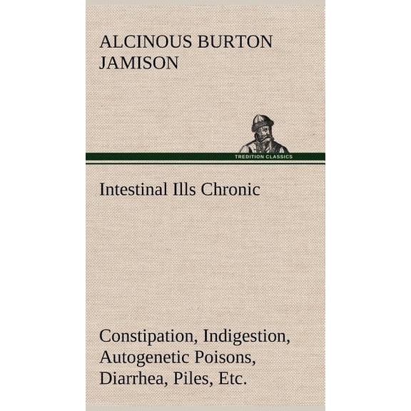 Intestinal Ills Chronic Constipation, Indigestion, Autogenetic Poisons, Diarrhea, Piles, Etc. Also Auto-Infection, Auto-Intoxication, Anemia, Emaciation, Etc. Due to Proctitis and Colitis