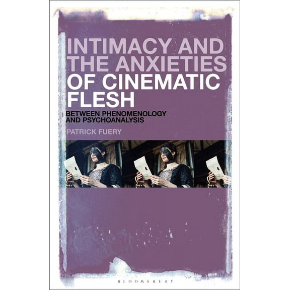 Intimacy and the Anxieties of Cinematic Flesh: Between Phenomenology and Psychoanalysis, (Hardcover)