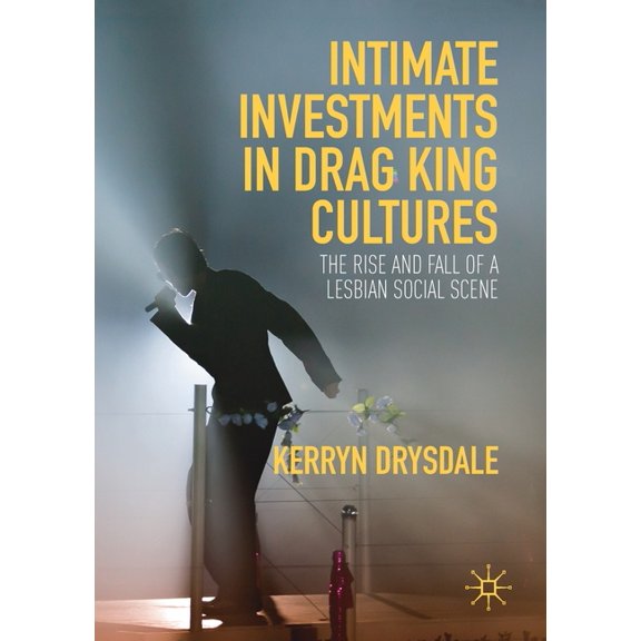 Intimate Investments in Drag King Cultures: The Rise and Fall of a Lesbian Social Scene, (Paperback)