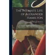 The Intimate Life of Alexander Hamilton Based Chiefly Upon Original Family Letters and Other Documents, Many of Which H, Paperback