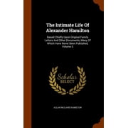 The Intimate Life Of Alexander Hamilton Based Chiefly Upon Original Family Letters And Other Documents, Many Of Which Have Never Been Published, Volume 3 Hardcover 1346283117 9781346283111 Allan Mc