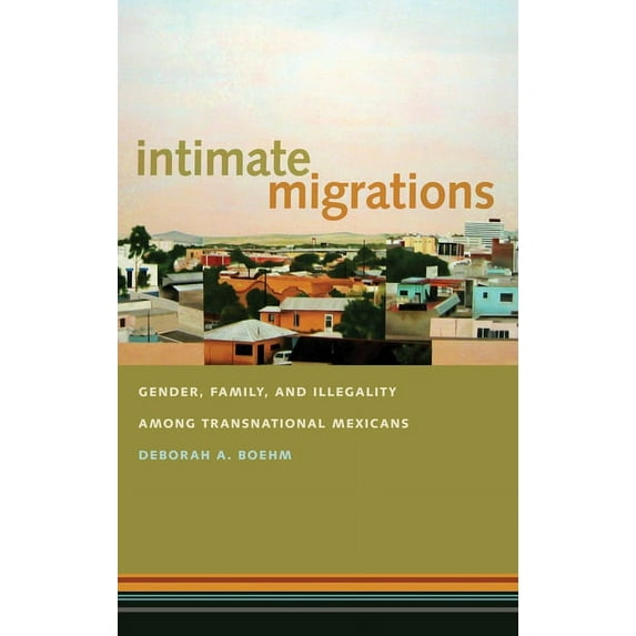 Intimate Migrations: Gender, Family, and Illegality Among Transnational Mexicans, (Hardcover)