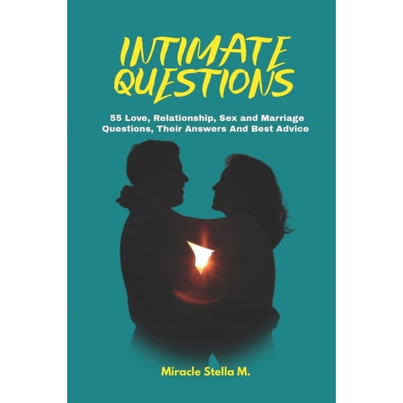 Intimate Questions: 55 Love, Relationship, Sex And Marriage Questions, Their Answers And Best Advice