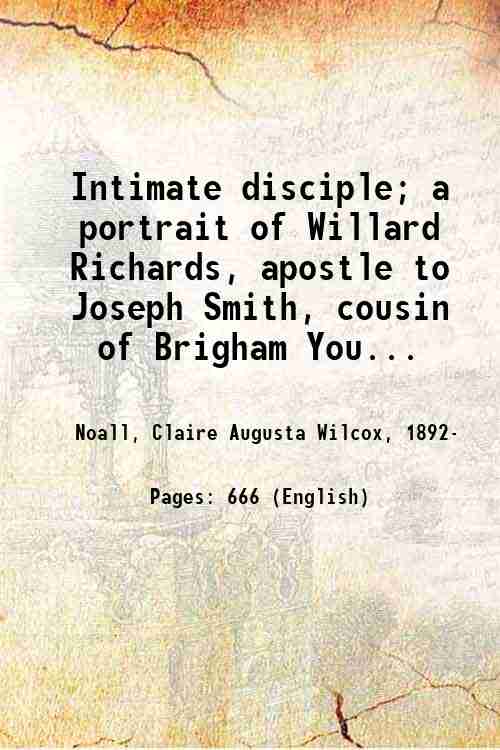 Intimate disciple; a portrait of Willard Richards, apostle to Joseph Smith, cousin of Brigham ...