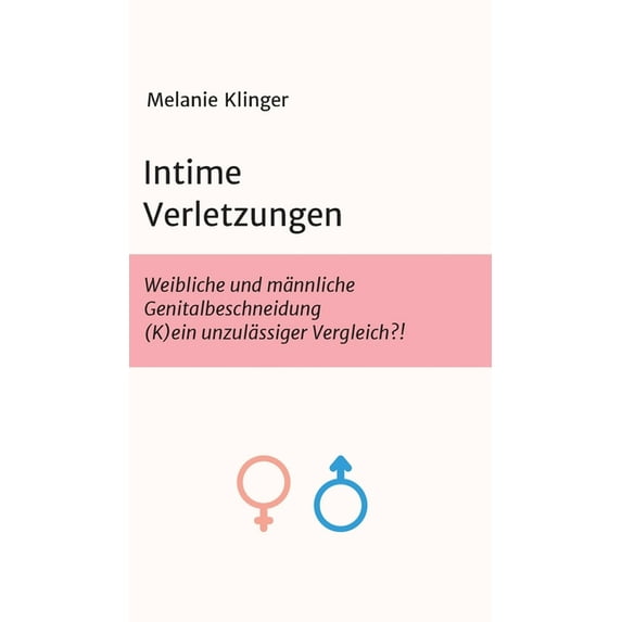 Intime Verletzungen: Weibliche und männliche Genitalbeschneidung (K)ein unzulässiger Vergleich?! (Hardcover)
