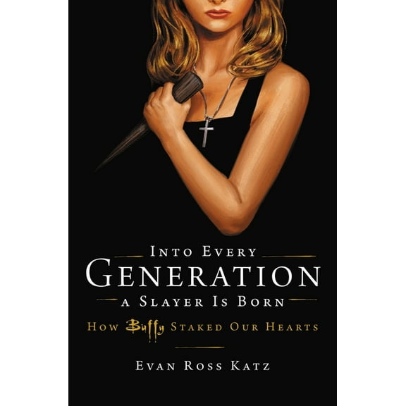 Into Every Generation a Slayer Is Born: How Buffy Staked Our Hearts (Hardcover)