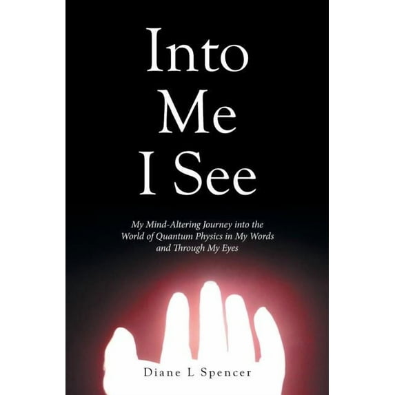 Into Me I See: My Mind-Altering Journey into the World of Quantum Physics in My Words and Through My Eyes, (Paperback)