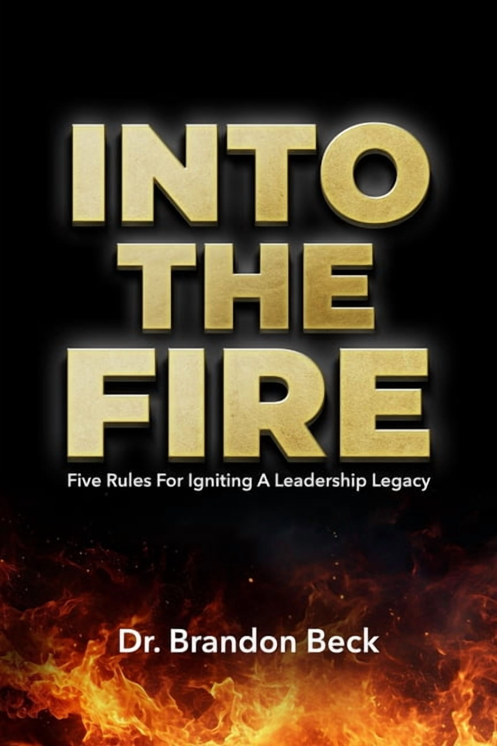 Into The Fire: Five Rules for Igniting a Leadership Legacy, (Paperback)