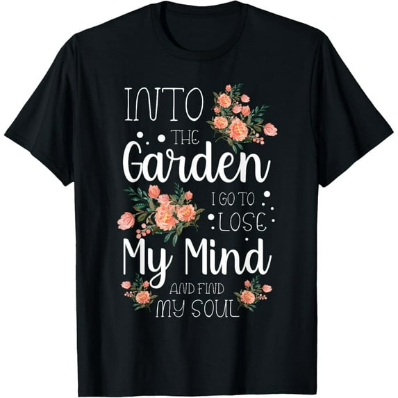 Into the Garden I Go to Lose My Mind and Find My Soul Garden T-Shirt