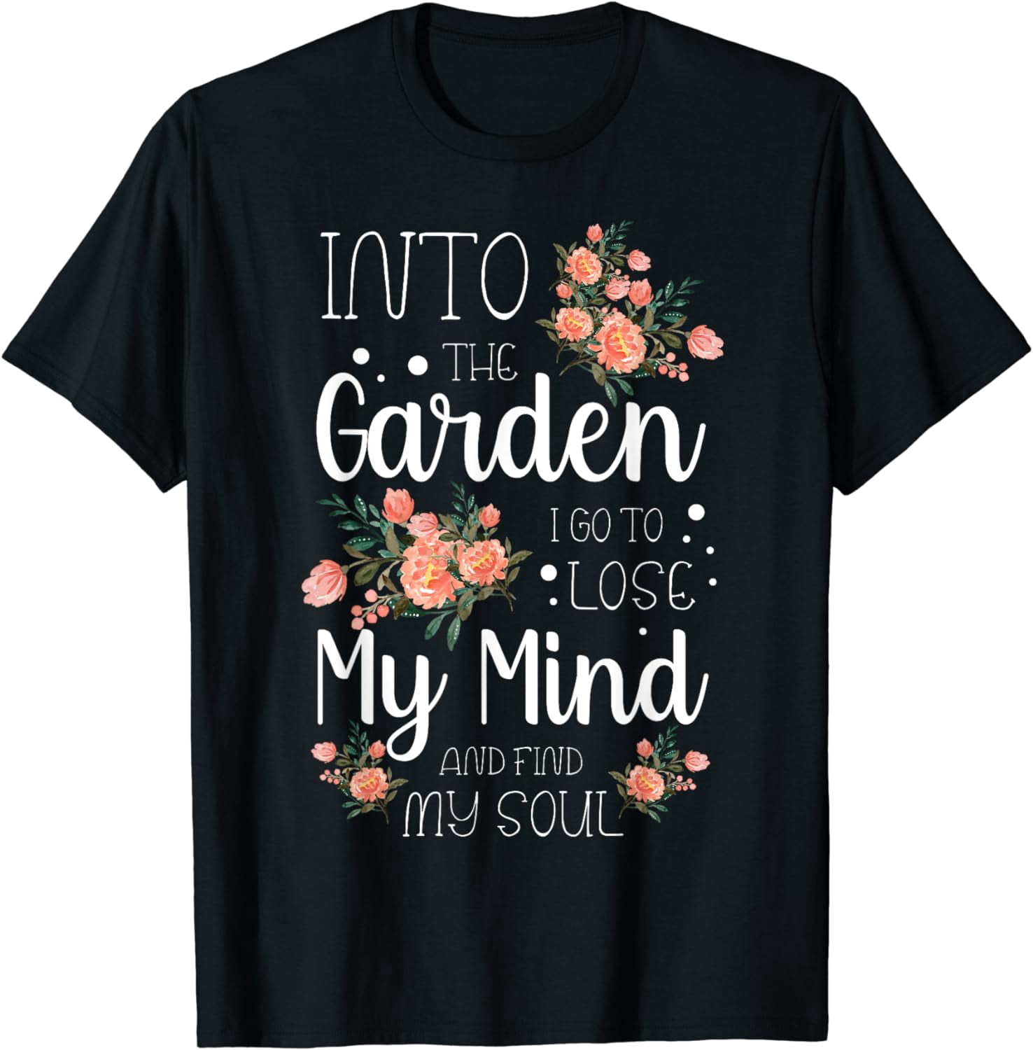 Into the Garden I Go to Lose My Mind and Find My Soul Garden T-Shirt ...