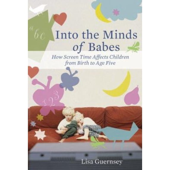 Pre-Owned Into the Minds of Babes: How Screen Time Affects Children from Birth to Age Five (Hardcover) 0465027989 9780465027989